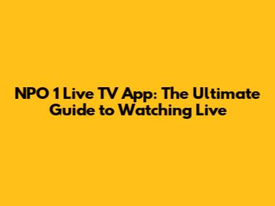 NPO 1 Live TV App: The Ultimate Guide to Watching Live