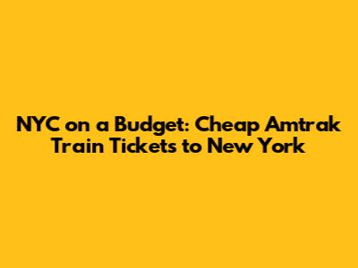 NYC on a Budget: Cheap Amtrak Train Tickets to New York