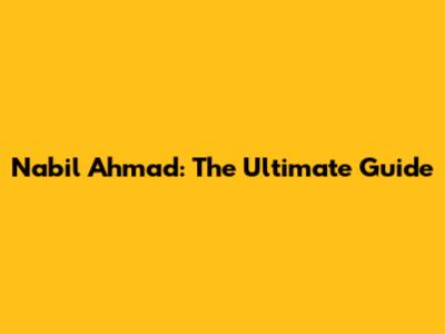 Nabil Ahmad: The Ultimate Guide