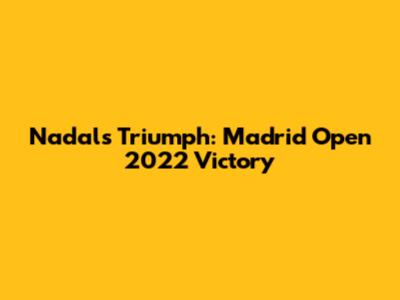 Nadal's Triumph: Madrid Open 2022 Victory