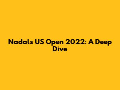 Nadal's US Open 2022: A Deep Dive