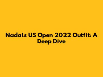 Nadal's US Open 2022 Outfit: A Deep Dive