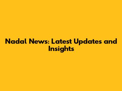 Nadal News: Latest Updates and Insights