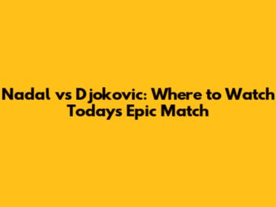 Nadal vs Djokovic: Where to Watch Today's Epic Match