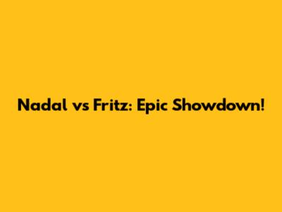 Nadal vs Fritz: Epic Showdown!