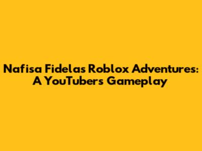Nafisa Fidela's Roblox Adventures: A YouTuber's Gameplay