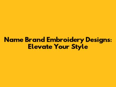 Name Brand Embroidery Designs: Elevate Your Style