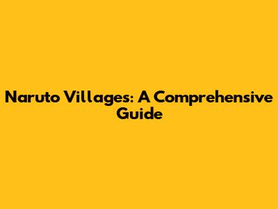 Naruto Villages: A Comprehensive Guide
