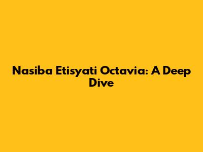 Nasiba Etisyati Octavia: A Deep Dive