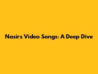 Nasir's Video Songs: A Deep Dive