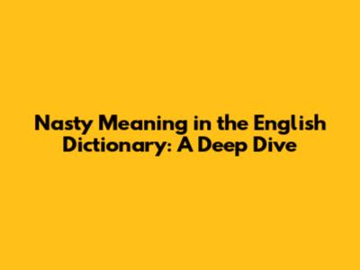 Nasty Meaning in the English Dictionary: A Deep Dive