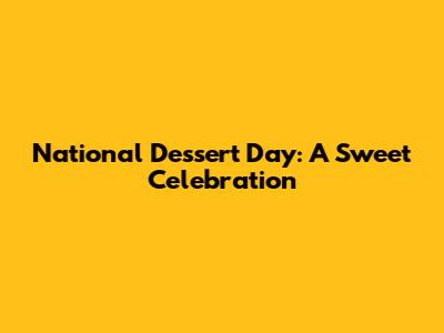 National Dessert Day: A Sweet Celebration