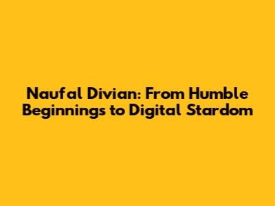 Naufal Divian: From Humble Beginnings to Digital Stardom