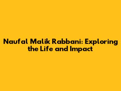 Naufal Malik Rabbani: Exploring the Life and Impact