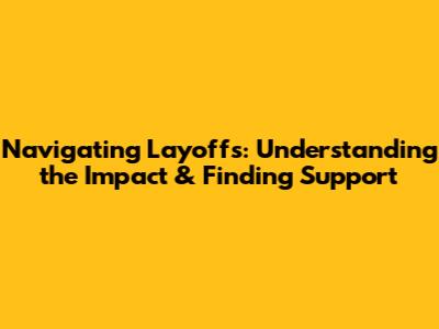 Navigating Layoffs: Understanding the Impact & Finding Support