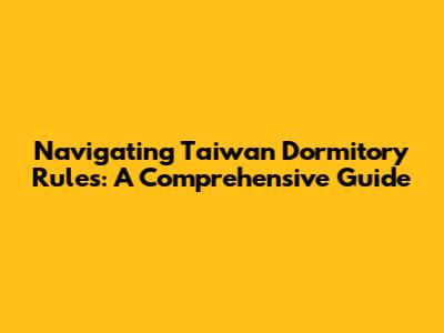Navigating Taiwan Dormitory Rules: A Comprehensive Guide