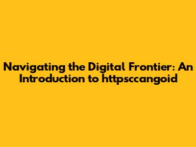 Navigating the Digital Frontier: An Introduction to httpsccangoid