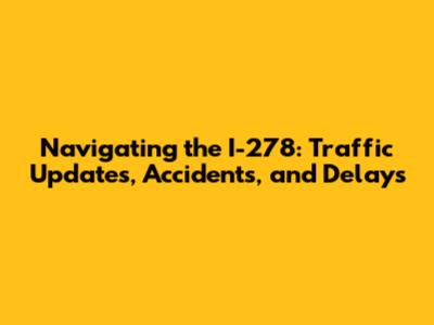 Navigating the I-278: Traffic Updates, Accidents, and Delays