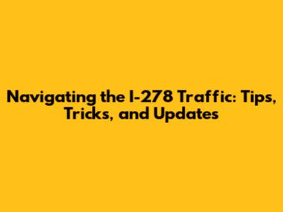 Navigating the I-278 Traffic: Tips, Tricks, and Updates