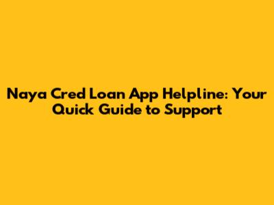 Naya Cred Loan App Helpline: Your Quick Guide to Support