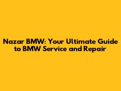 Nazar BMW: Your Ultimate Guide to BMW Service and Repair