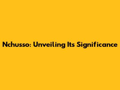 Nchusso: Unveiling Its Significance
