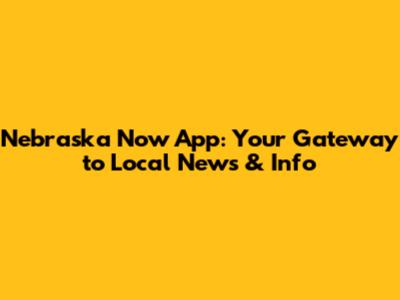 Nebraska Now App: Your Gateway to Local News & Info
