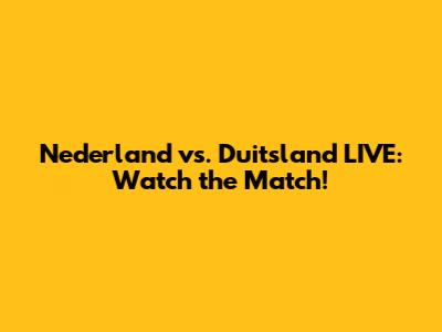 Nederland vs. Duitsland LIVE: Watch the Match!