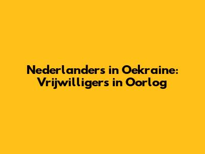 Nederlanders in Oekraine: Vrijwilligers in Oorlog