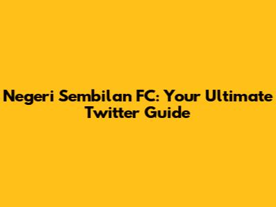 Negeri Sembilan FC: Your Ultimate Twitter Guide