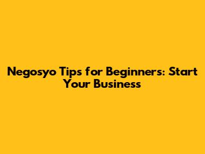 Negosyo Tips for Beginners: Start Your Business