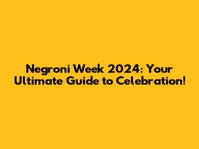 Negroni Week 2024: Your Ultimate Guide to Celebration!