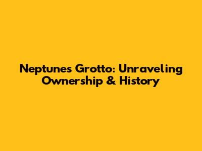 Neptune's Grotto: Unraveling Ownership & History