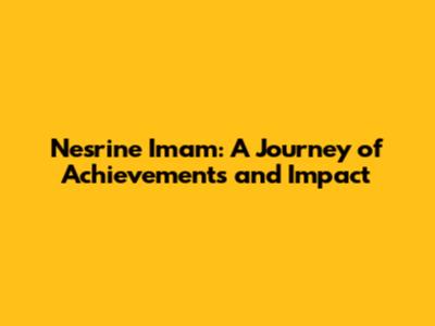Nesrine Imam: A Journey of Achievements and Impact