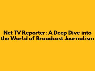 Net TV Reporter: A Deep Dive into the World of Broadcast Journalism