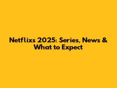 Netflix's 2025: Series, News & What to Expect
