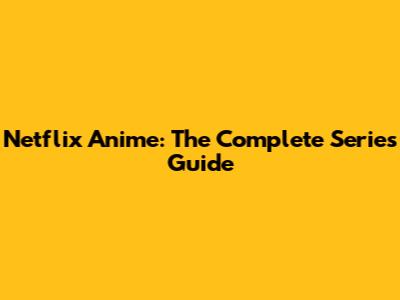 Netflix Anime: The Complete Series Guide