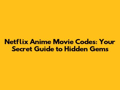 Netflix Anime Movie Codes: Your Secret Guide to Hidden Gems