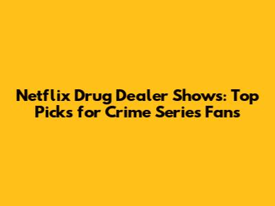 Netflix Drug Dealer Shows: Top Picks for Crime Series Fans