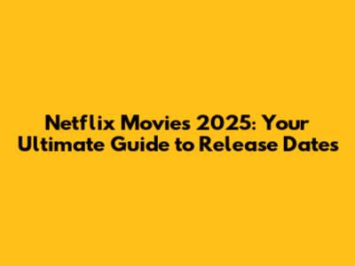 Netflix Movies 2025: Your Ultimate Guide to Release Dates