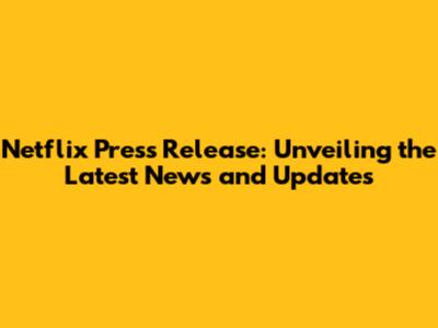 Netflix Press Release: Unveiling the Latest News and Updates
