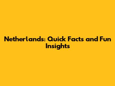 Netherlands: Quick Facts and Fun Insights