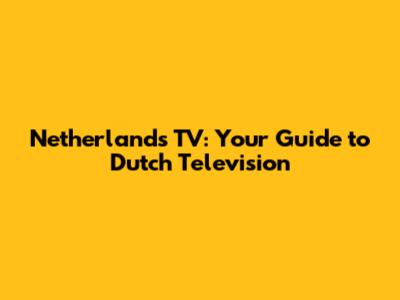 Netherlands TV: Your Guide to Dutch Television