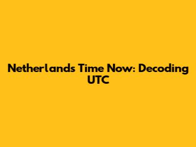 Netherlands Time Now: Decoding UTC