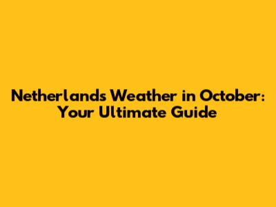 Netherlands Weather in October: Your Ultimate Guide