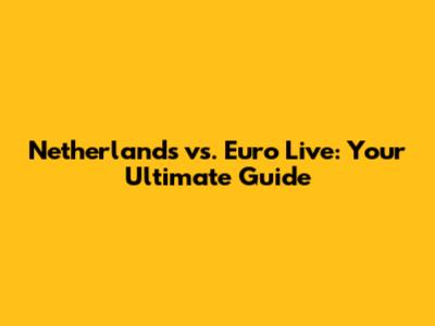 Netherlands vs. Euro Live: Your Ultimate Guide