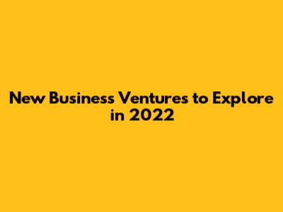 New Business Ventures to Explore in 2022