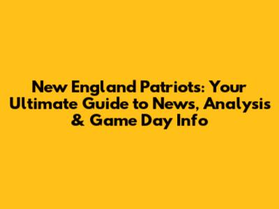 New England Patriots: Your Ultimate Guide to News, Analysis & Game Day Info