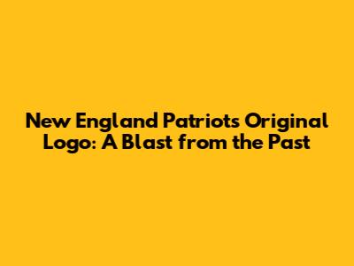 New England Patriots Original Logo: A Blast from the Past
