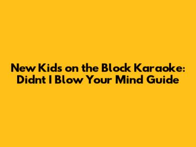 New Kids on the Block Karaoke: Didn't I Blow Your Mind Guide